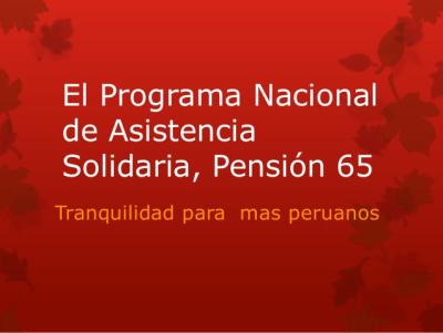 PROGRAMA NACIONAL DE ASISTENCIA SOLIDARIA PENSION 65 PROGRAMA NACIONAL DE ASISTENCIA SOLIDARIA PENSION 65