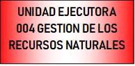 UNIDAD EJECUTORA 004 GESTION DE LOS RECURSOS NATURALES UNIDAD EJECUTORA 004 GESTION DE LOS RECURSOS NATURALES